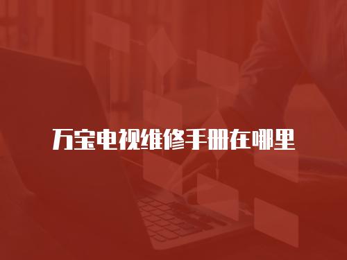 萬寶電視維修手冊(cè)在哪里