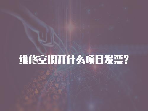 維修空調(diào)開什么項(xiàng)目發(fā)票？
