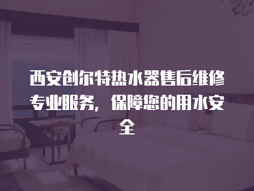 西安創(chuàng)爾特?zé)崴魇酆缶S修專業(yè)服務(wù)，保障您的用水安全