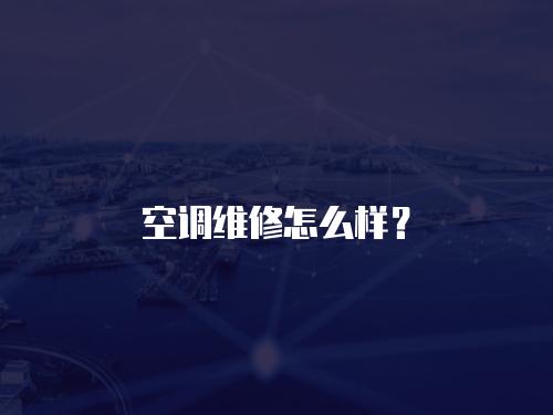 空調維修怎么樣？