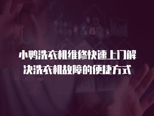 小鴨洗衣機維修快速上門解決洗衣機故障的便捷方式