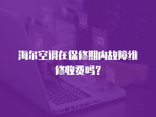 海爾空調(diào)在保修期內(nèi)故障維修收費(fèi)嗎？