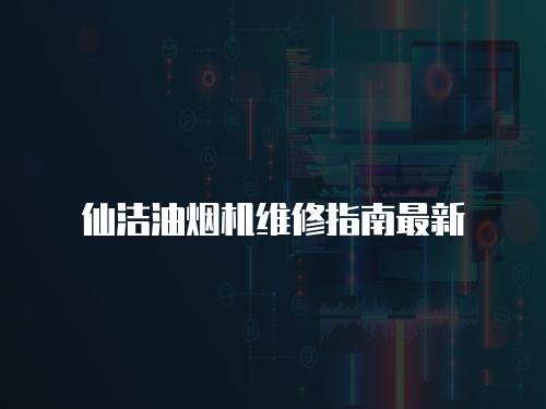 仙潔油煙機維修指南最新