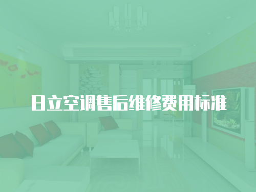 日立空調(diào)售后維修費(fèi)用標(biāo)準(zhǔn)