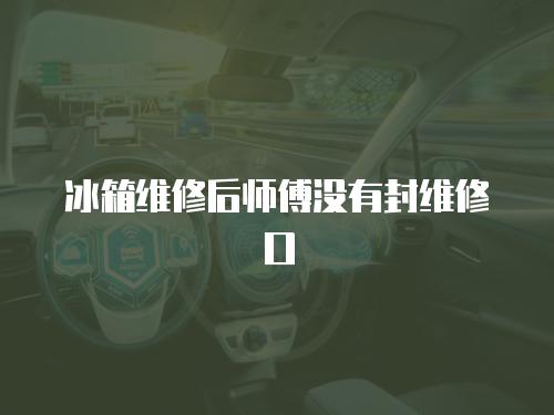 冰箱維修后師傅沒有封維修口