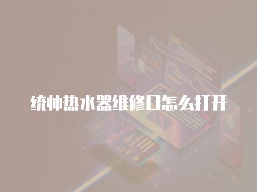 統(tǒng)帥熱水器維修口怎么打開