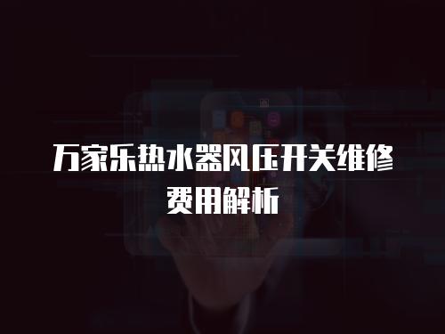 萬家樂熱水器風壓開關維修費用解析