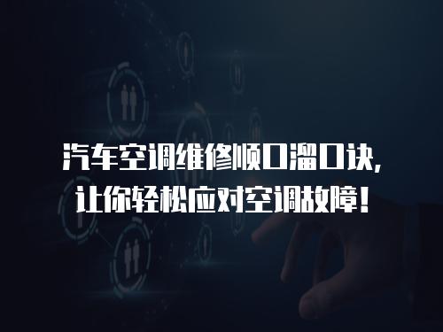 汽車空調維修順口溜口訣，讓你輕松應對空調故障！