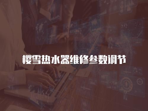 櫻雪熱水器維修參數(shù)調(diào)節(jié)