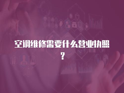 空調維修需要什么營業執照？