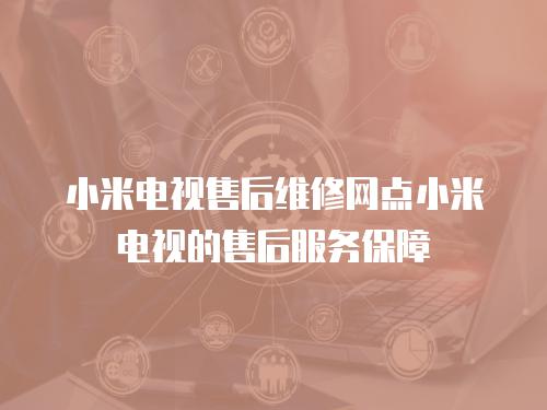 小米電視售后維修網點小米電視的售后服務保障