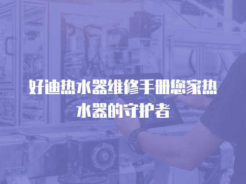 好迪熱水器維修手冊您家熱水器的守護者