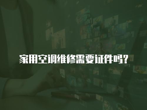 家用空調維修需要證件嗎？