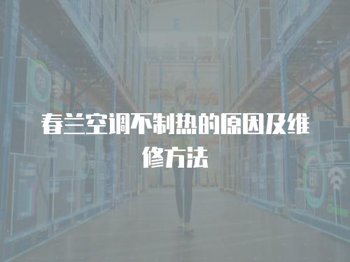 春蘭空調(diào)不制熱的原因及維修方法