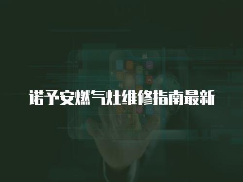 諾予安燃氣灶維修指南最新