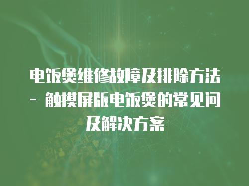 電飯煲維修故障及排除方法 - 觸摸屏版電飯煲的常見問及解決方案