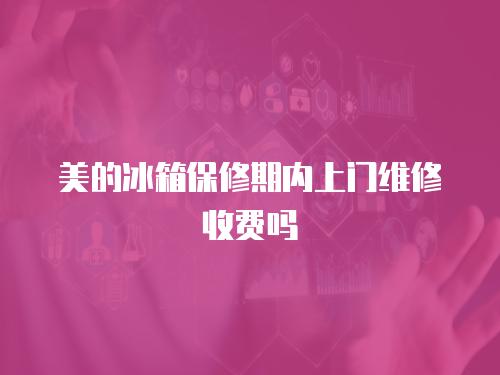 美的冰箱保修期內(nèi)上門(mén)維修收費(fèi)嗎