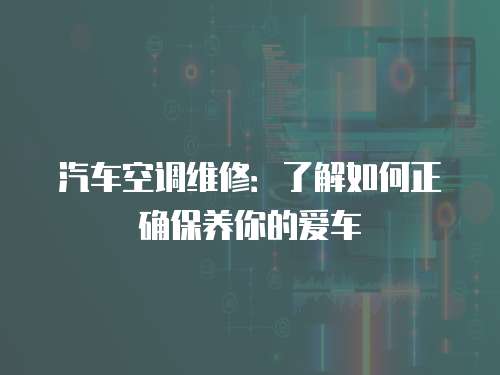 汽車空調維修：了解如何正確保養你的愛車