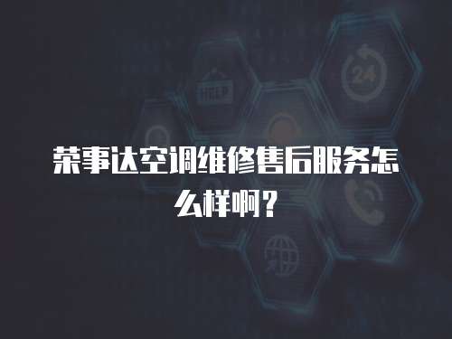 榮事達(dá)空調(diào)維修售后服務(wù)怎么樣啊？