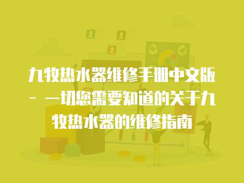 九牧熱水器維修手冊中文版 - 一切您需要知道的關(guān)于九牧熱水器的維修指南