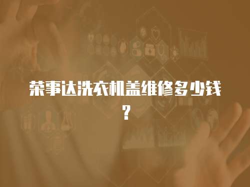 榮事達洗衣機蓋維修多少錢？