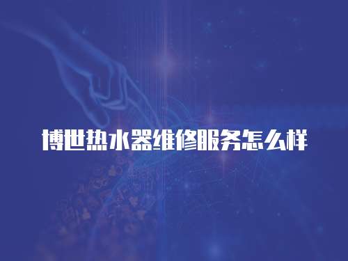 博世熱水器維修服務怎么樣