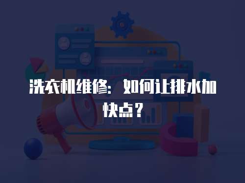 洗衣機維修：如何讓排水加快點？