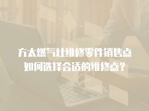 方太燃氣灶維修零件銷售點如何選擇合適的維修點？