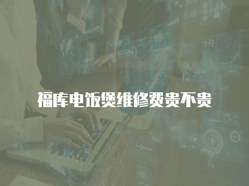 福庫電飯煲維修費貴不貴