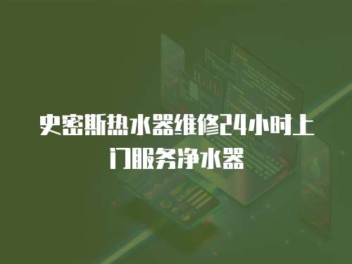 史密斯熱水器維修24小時上門服務凈水器