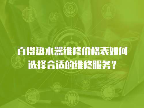 百得熱水器維修價格表如何選擇合適的維修服務？