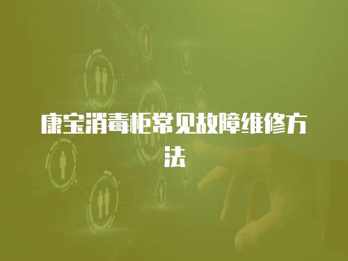 康寶消毒柜常見故障維修方法