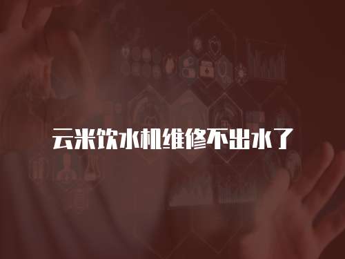 云米飲水機(jī)維修不出水了