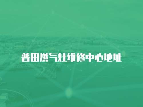 普田燃氣灶維修中心地址