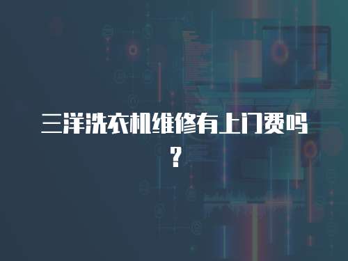 三洋洗衣機維修有上門費嗎？