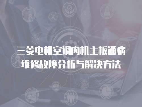 三菱電機空調內機主板通病維修故障分析與解決方法
