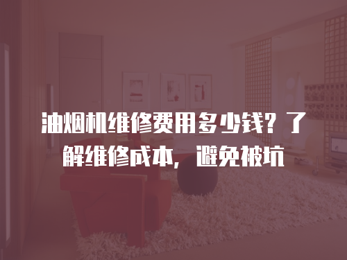油煙機維修費用多少錢？了解維修成本，避免被坑