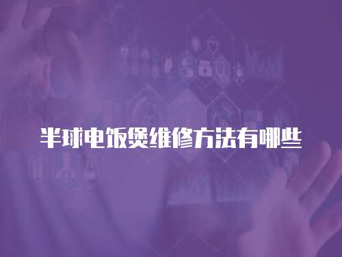 半球電飯煲維修方法有哪些