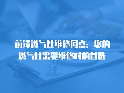 前鋒燃氣灶維修網點：您的燃氣灶需要維修時的首選