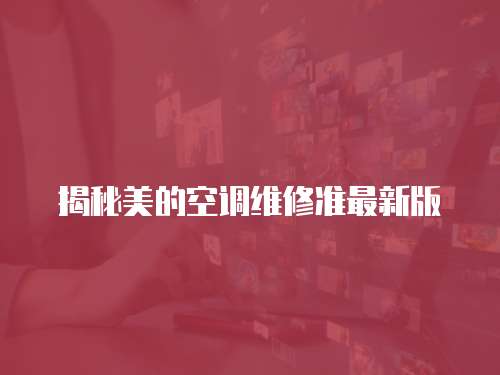 揭秘美的空調維修準最新版