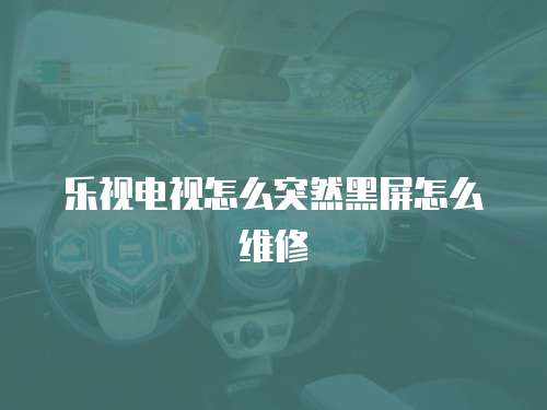 樂視電視怎么突然黑屏怎么維修
