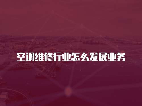 空調維修行業怎么發展業務