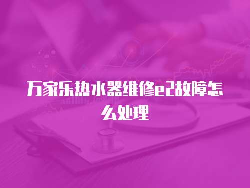 萬家樂熱水器維修e2故障怎么處理