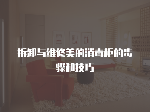 拆卸與維修美的消毒柜的步驟和技巧