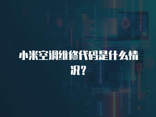 小米空調維修代碼是什么情況？