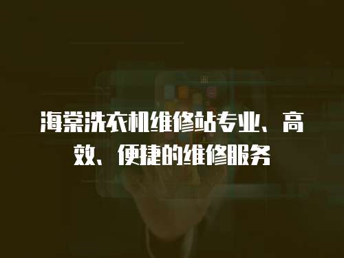 海棠洗衣機維修站專業、高效、便捷的維修服務