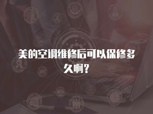 美的空調(diào)維修后可以保修多久?。? class=