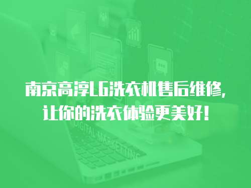 南京高淳LG洗衣機售后維修，讓你的洗衣體驗更美好！