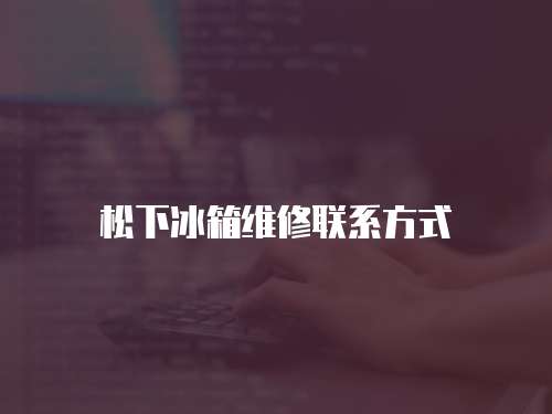 松下冰箱維修聯系方式