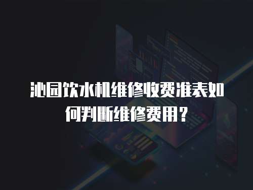 沁園飲水機維修收費準表如何判斷維修費用？